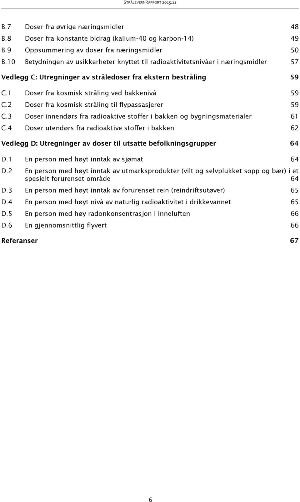 3 Doser innendørs fra radioaktive stoffer i bakken og bygningsmaterialer 61 C.4 Doser utendørs fra radioaktive stoffer i bakken 62 D.1 En person med høyt inntak av sjømat 64 D.