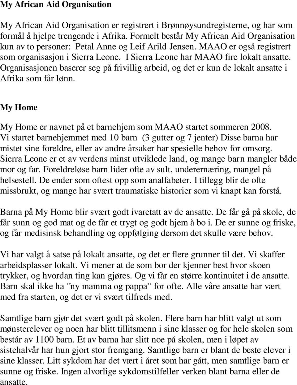 Organisasjonen baserer seg på frivillig arbeid, og det er kun de lokalt ansatte i Afrika som får lønn. My Home My Home er navnet på et barnehjem som MAAO startet sommeren 2008.