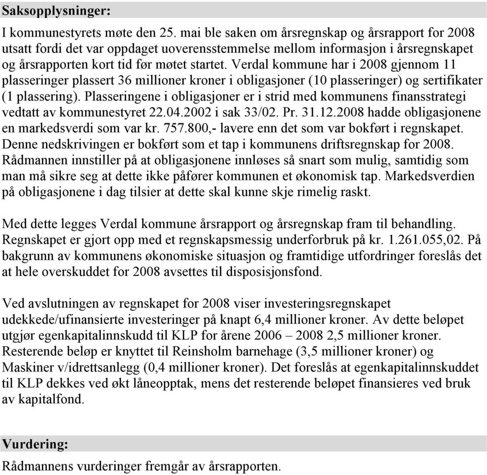 Verdal kommune har i 2008 gjennom 11 plasseringer plassert 36 millioner kroner i obligasjoner (10 plasseringer) og sertifikater (1 plassering).