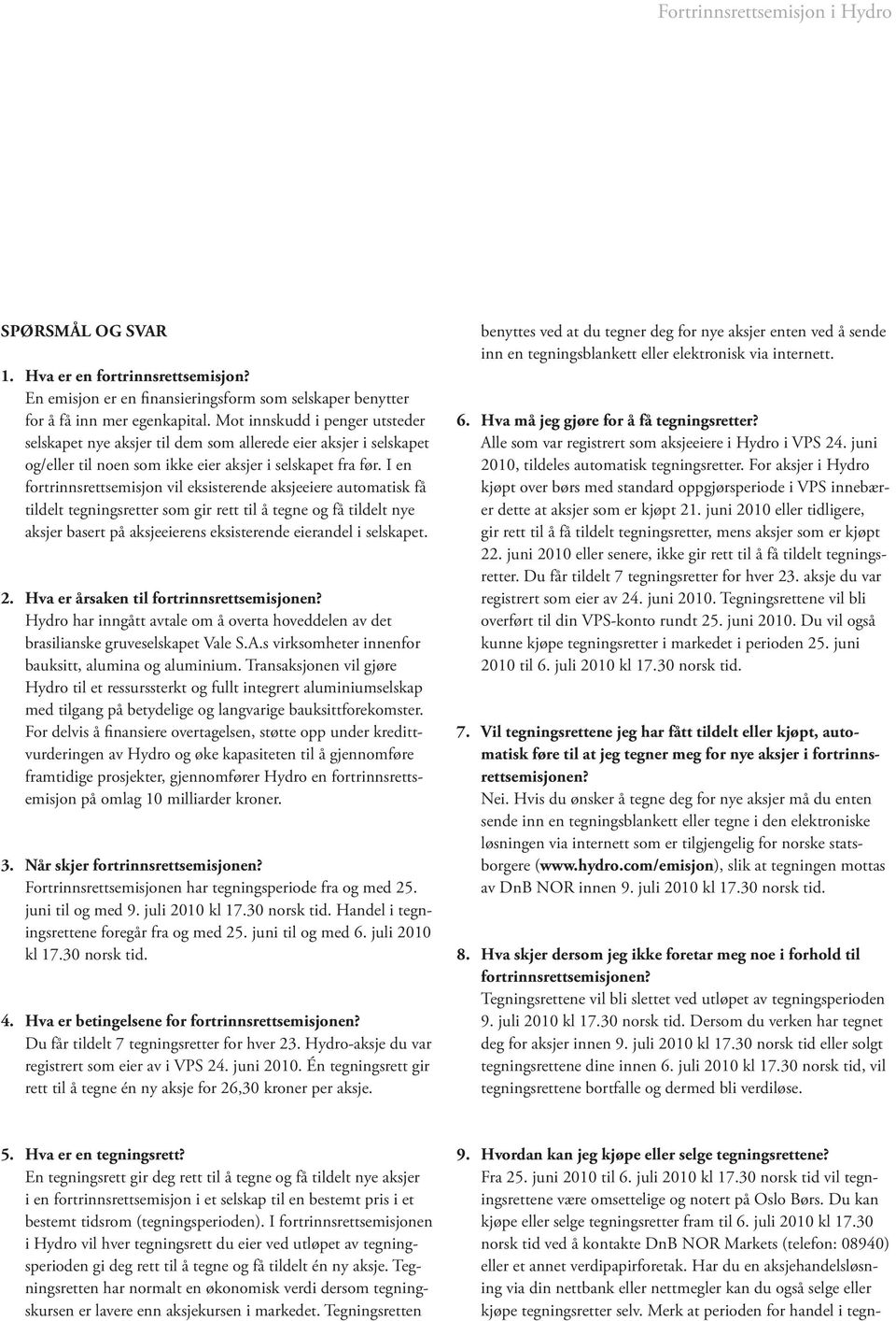 I en fortrinnsrettsemisjon vil eksisterende aksjeeiere automatisk få tildelt tegningsretter som gir rett til å tegne og få tildelt nye aksjer basert på aksjeeierens eksisterende eierandel i selskapet.