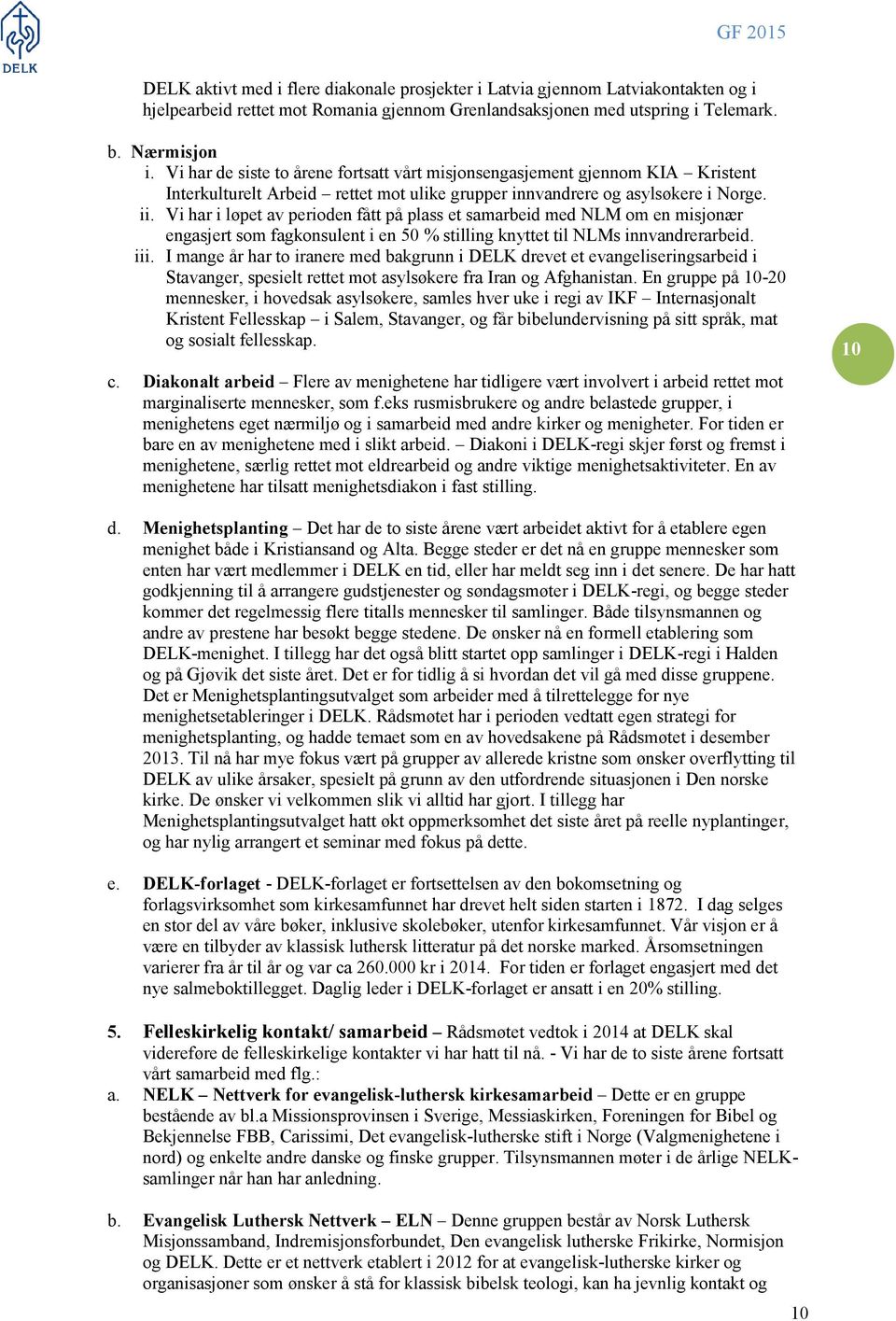 Vi har i løpet av perioden fått på plass et samarbeid med NLM om en misjonær engasjert som fagkonsulent i en 50 % stilling knyttet til NLMs innvandrerarbeid. iii.