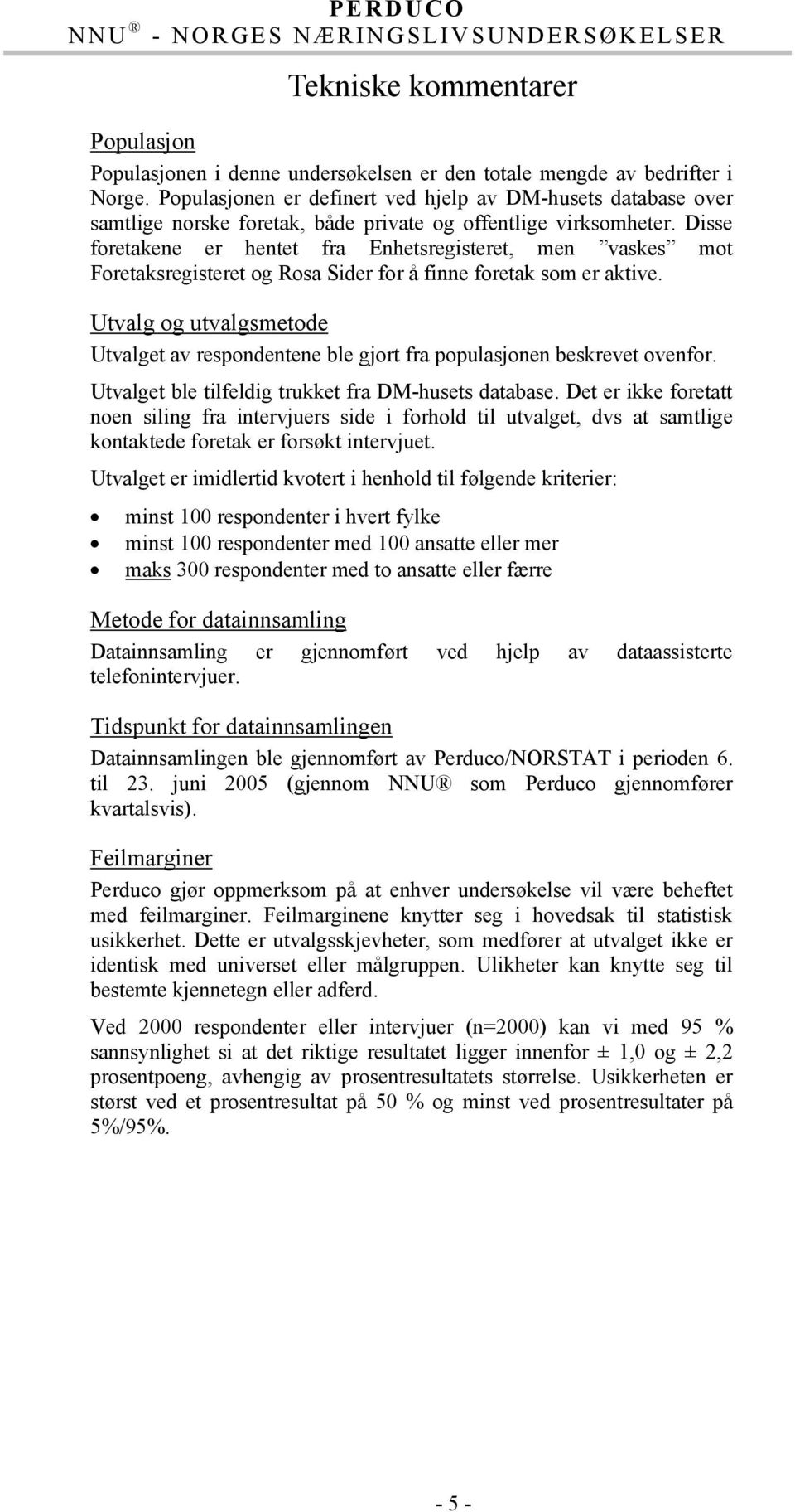 Disse foretakene er hentet fra Enhetsregisteret, men vaskes mot Foretaksregisteret og Rosa Sider for å finne foretak som er aktive.