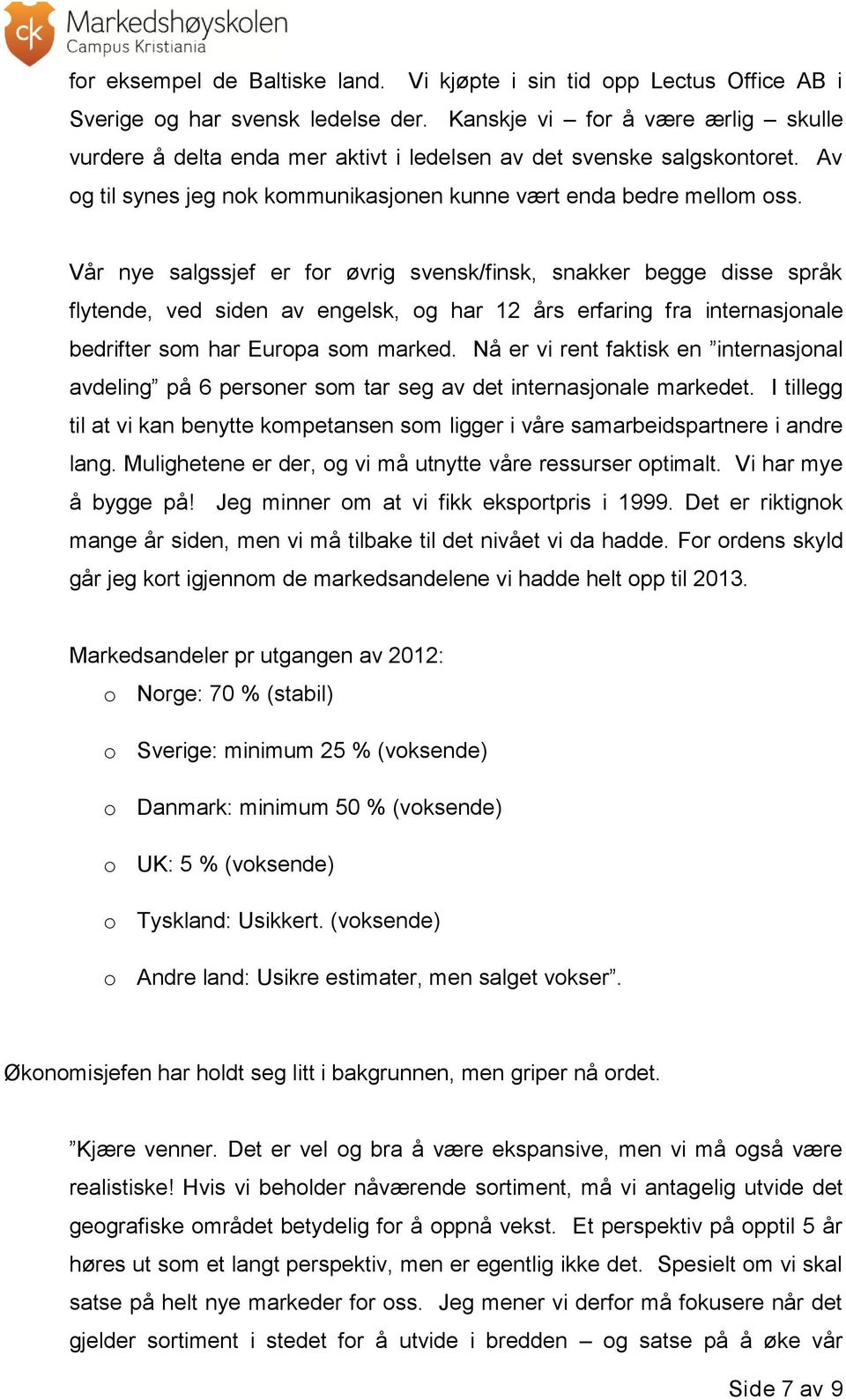 Vår nye salgssjef er for øvrig svensk/finsk, snakker begge disse språk flytende, ved siden av engelsk, og har 12 års erfaring fra internasjonale bedrifter som har Europa som marked.