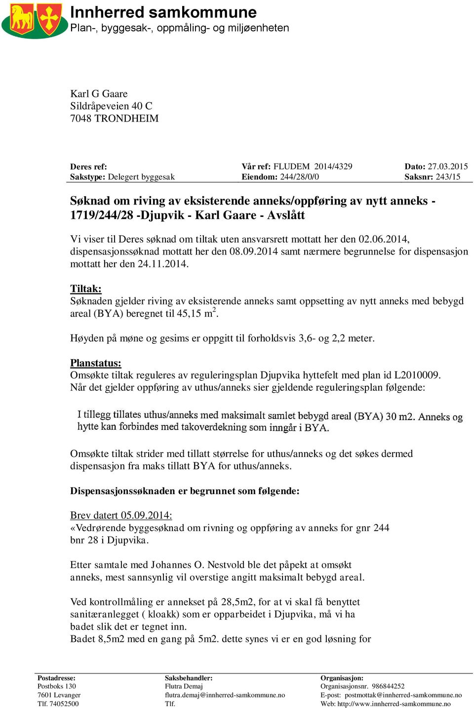 søknad om tiltak uten ansvarsrett mottatt her den 02.06.2014, dispensasjonssøknad mottatt her den 08.09.2014 samt nærmere begrunnelse for dispensasjon mottatt her den 24.11.2014. Tiltak: Søknaden gjelder riving av eksisterende anneks samt oppsetting av nytt anneks med bebygd areal (BYA) beregnet til 45,15 m 2.