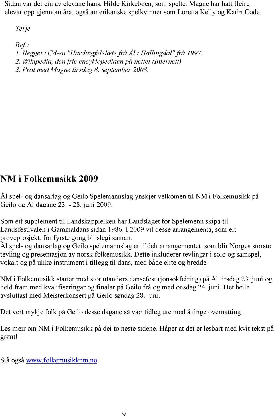 NM i Folkemusikk 2009 Ål spel- og dansarlag og Geilo Spelemannslag ynskjer velkomen til NM i Folkemusikk på Geilo og Ål dagane 23. - 28. juni 2009.
