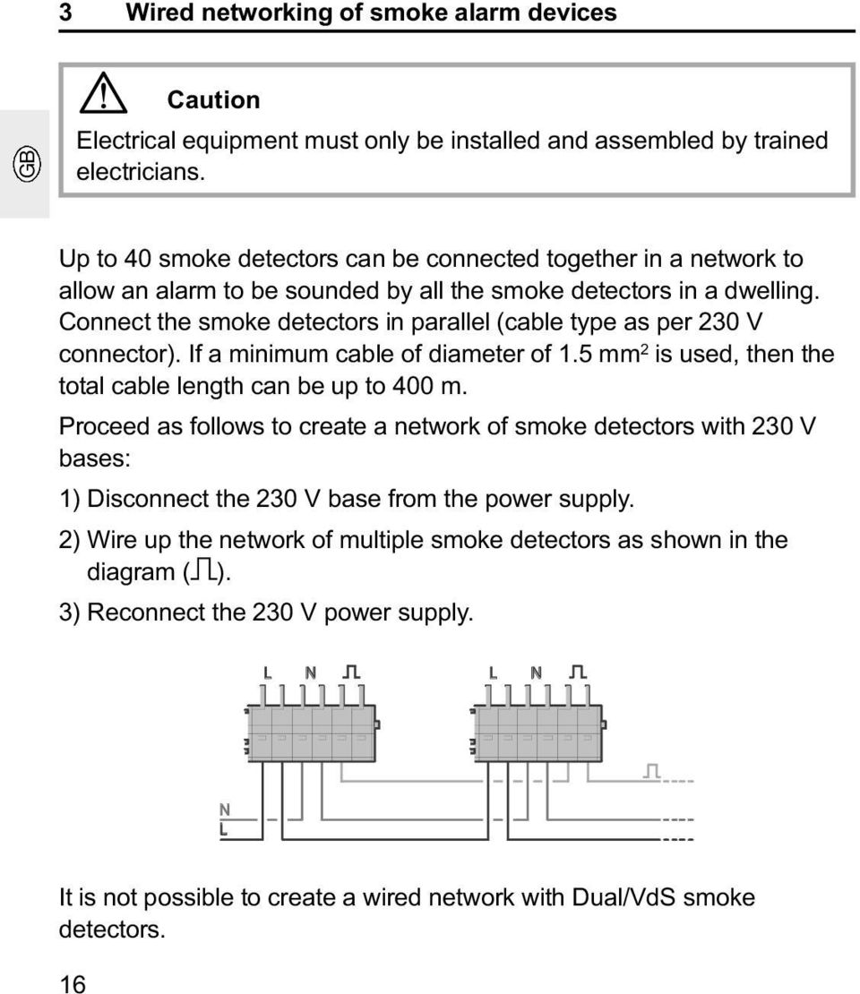 Connect the smoke detectors in parallel (cable type as per 230 V connector). If a minimum cable of diameter of 1.5 mm 2 is used, then the total cable length can be up to 400 m.