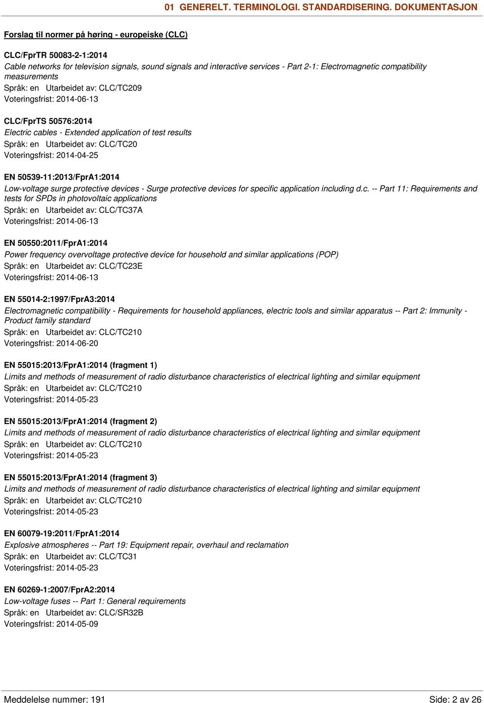 compatibility measurements Språk: en Utarbeidet av: CLC/TC209 Voteringsfrist: 2014-06-13 CLC/FprTS 50576:2014 Electric cables - Extended application of test results Språk: en Utarbeidet av: CLC/TC20