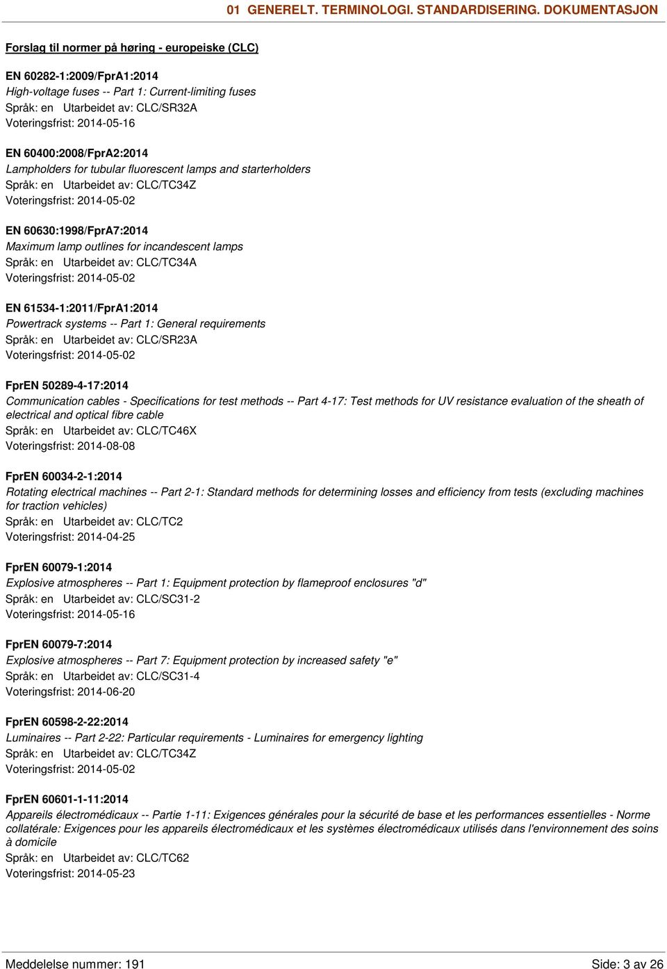 2014-05-16 EN 60400:2008/FprA2:2014 Lampholders for tubular fluorescent lamps and starterholders Språk: en Utarbeidet av: CLC/TC34Z Voteringsfrist: 2014-05-02 EN 60630:1998/FprA7:2014 Maximum lamp