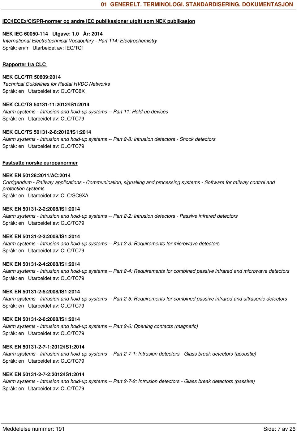 Networks Språk: en Utarbeidet av: CLC/TC8X NEK CLC/TS 50131-11:2012/IS1:2014 Alarm systems - Intrusion and hold-up systems -- Part 11: Hold-up devices Språk: en Utarbeidet av: CLC/TC79 NEK CLC/TS