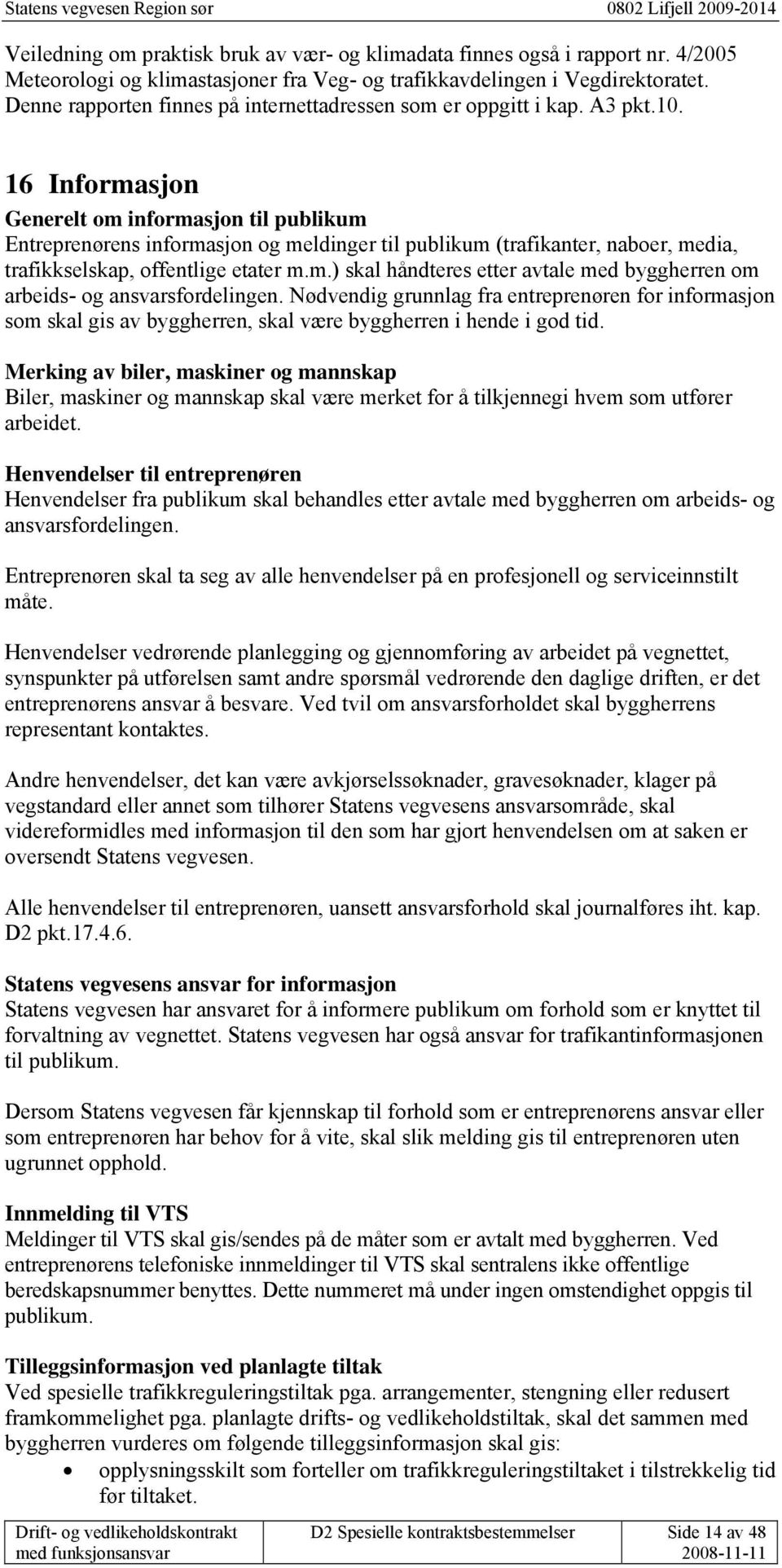 16 Informasjon Generelt om informasjon til publikum Entreprenørens informasjon og meldinger til publikum (trafikanter, naboer, media, trafikkselskap, offentlige etater m.m.) skal håndteres etter avtale med byggherren om arbeids- og ansvarsfordelingen.