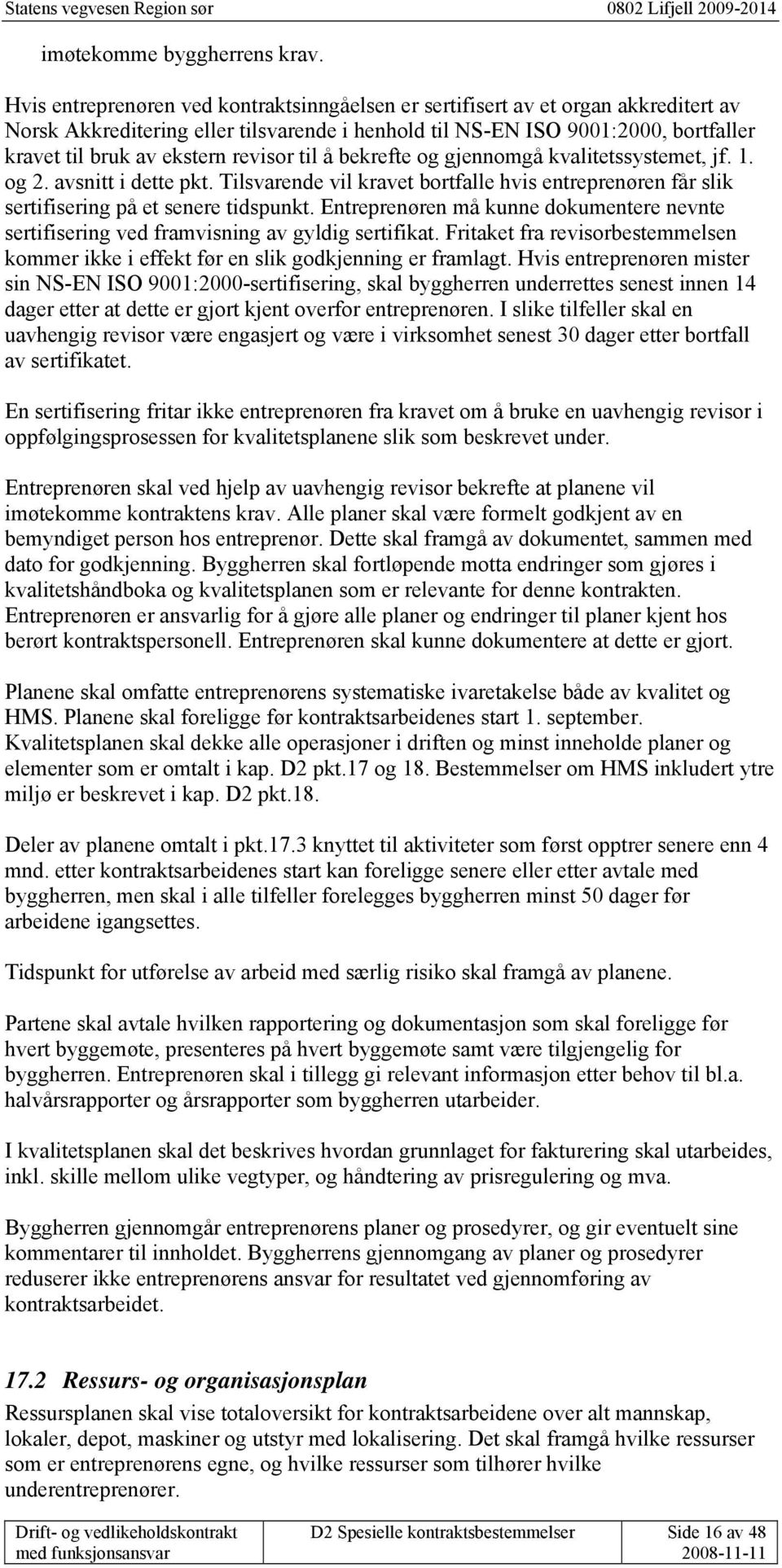 revisor til å bekrefte og gjennomgå kvalitetssystemet, jf. 1. og 2. avsnitt i dette pkt. Tilsvarende vil kravet bortfalle hvis entreprenøren får slik sertifisering på et senere tidspunkt.