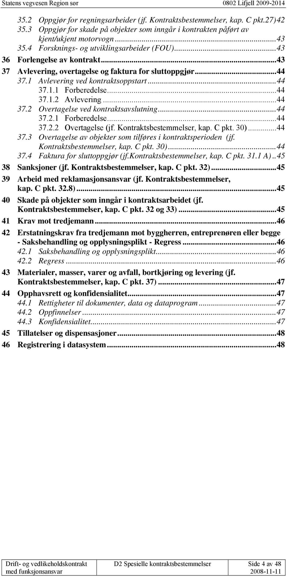 ..44 37.1.2 Avlevering...44 37.2 Overtagelse ved kontraktsavslutning...44 37.2.1 Forberedelse...44 37.2.2 Overtagelse (jf. Kontraktsbestemmelser, kap. C pkt. 30)...44 37.3 Overtagelse av objekter som tilføres i kontraktsperioden (jf.