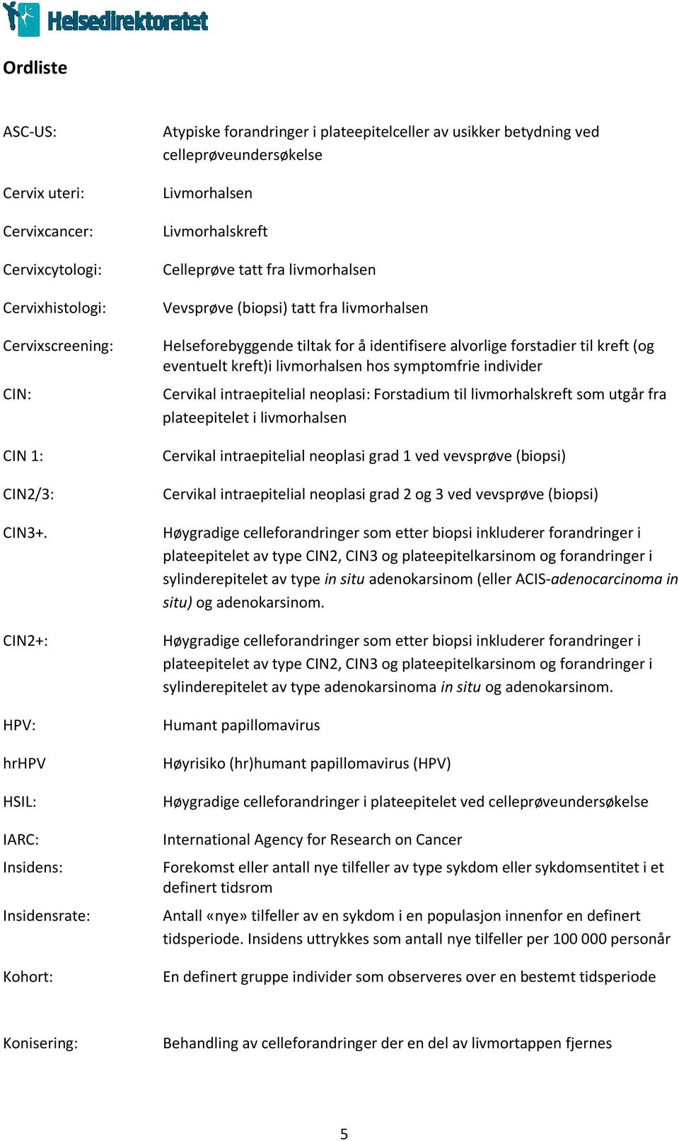 fra livmorhalsen Vevsprøve (biopsi) tatt fra livmorhalsen Helseforebyggende tiltak for å identifisere alvorlige forstadier til kreft (og eventuelt kreft)i livmorhalsen hos symptomfrie individer