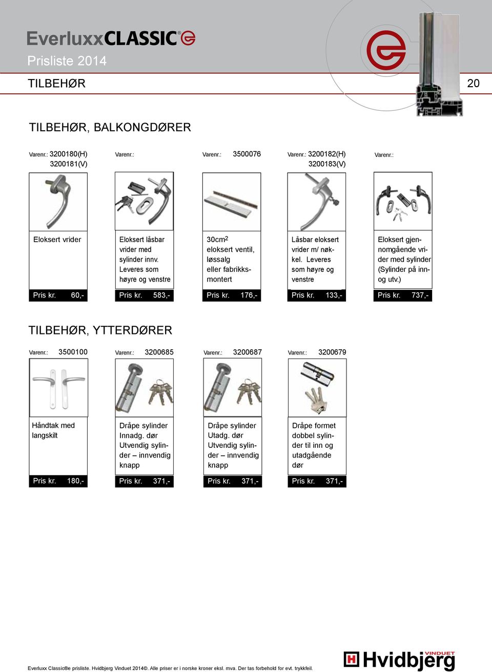 Leveres som høyre og venstre Eloksert gjennomgående vrider med sylinder (Sylinder på innog utv.) Pris kr. 60,- Pris kr. 583,- Pris kr. 176,- Pris kr. 133,- Pris kr. 737,- TILBEHØR, YTTERDØRER Varenr.
