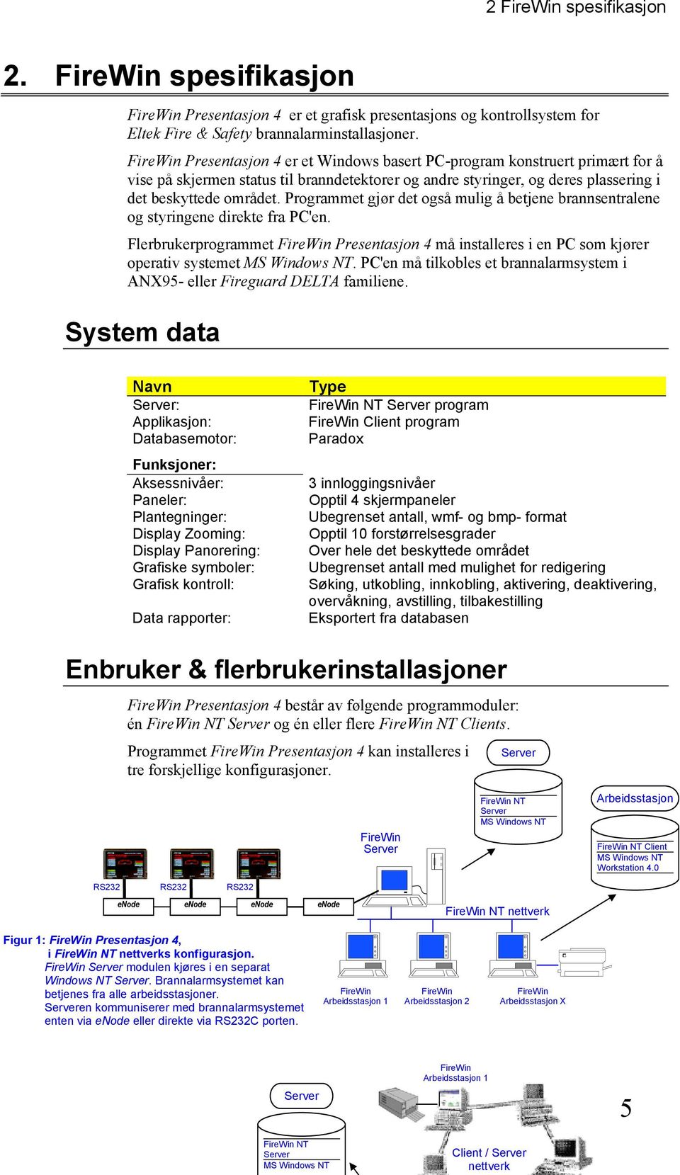 Programmet gjør det også mulig å betjene brannsentralene og styringene direkte fra PC'en. Flerbrukerprogrammet FireWin Presentasjon 4 må installeres i en PC som kjører operativ systemet MS Windows NT.