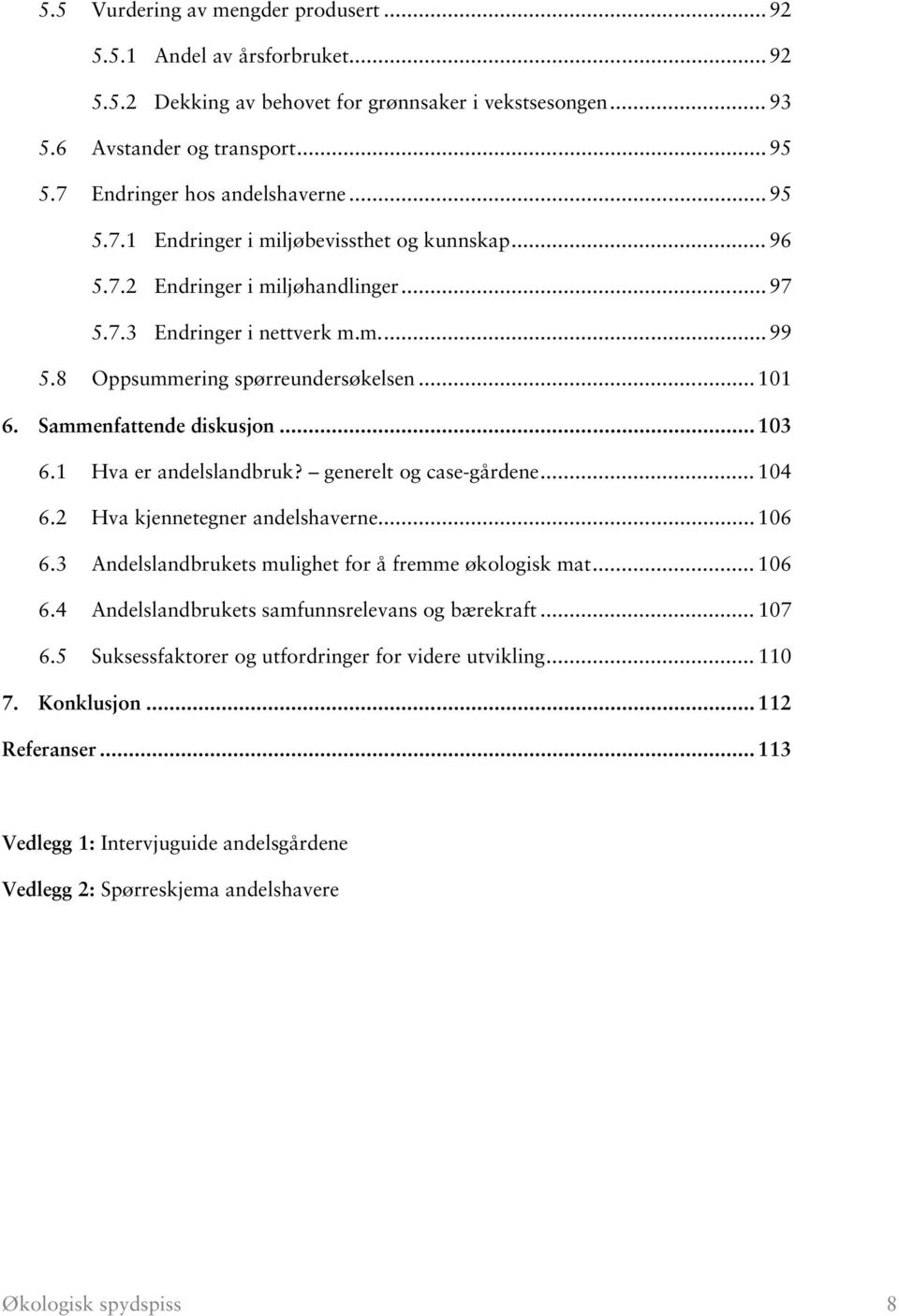 8 Oppsummering spørreundersøkelsen... 101 6. Sammenfattende diskusjon... 103 6.1 Hva er andelslandbruk? generelt og case-gårdene... 104 6.2 Hva kjennetegner andelshaverne... 106 6.