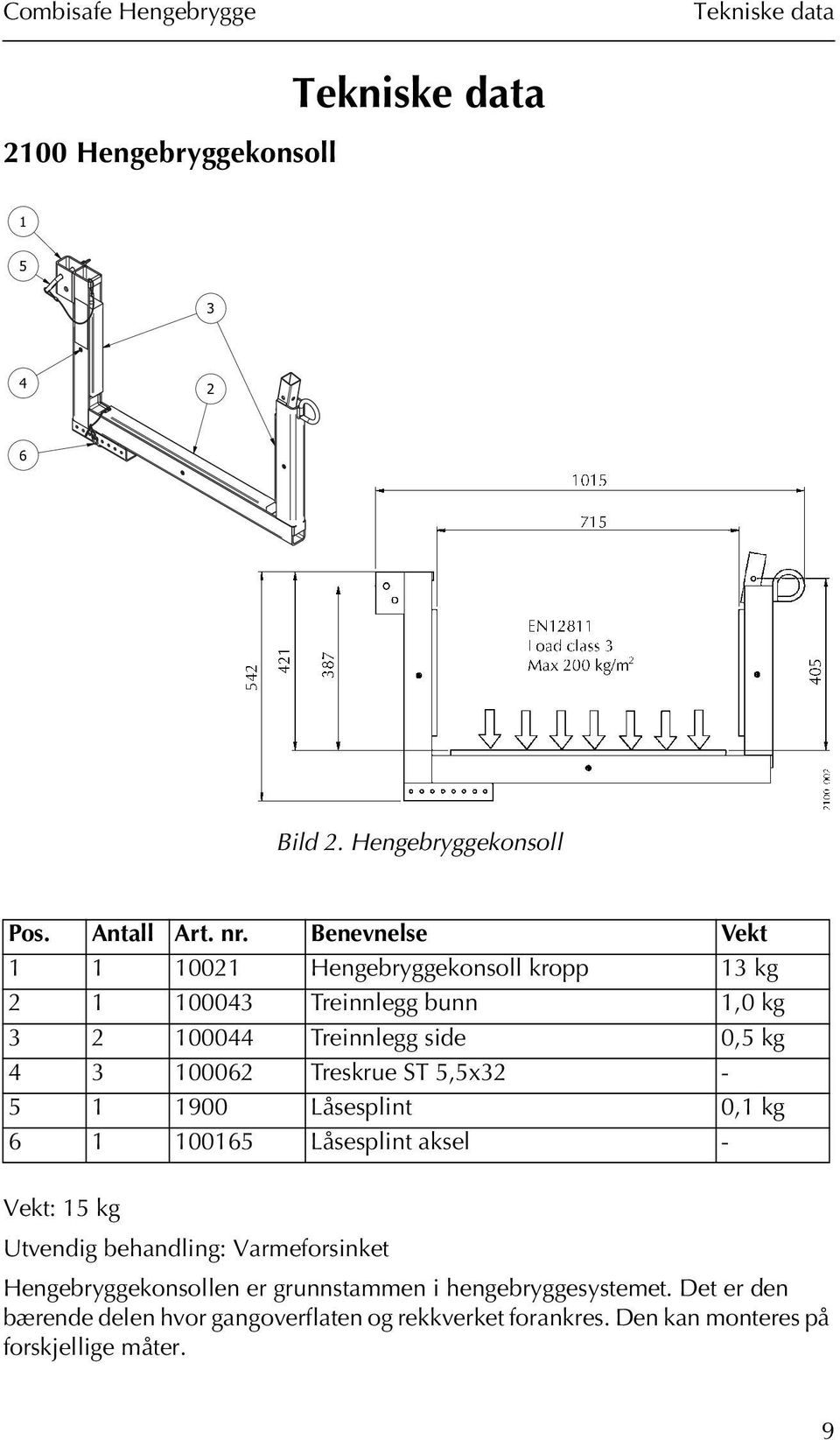 Treskrue ST 5,5x32-5 1 1900 Låsesplint 0,1 kg 6 1 100165 Låsesplint aksel - Vekt: 15 kg Utvendig behandling: Varmeforsinket