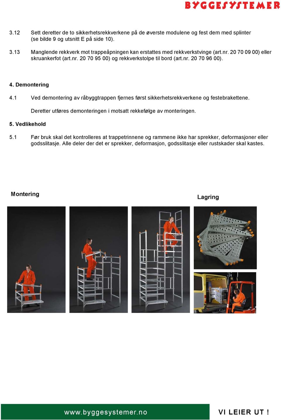 Demontering 4.1 Ved demontering av råbyggtrappen fjernes først sikkerhetsrekkverkene og festebrakettene. 5.