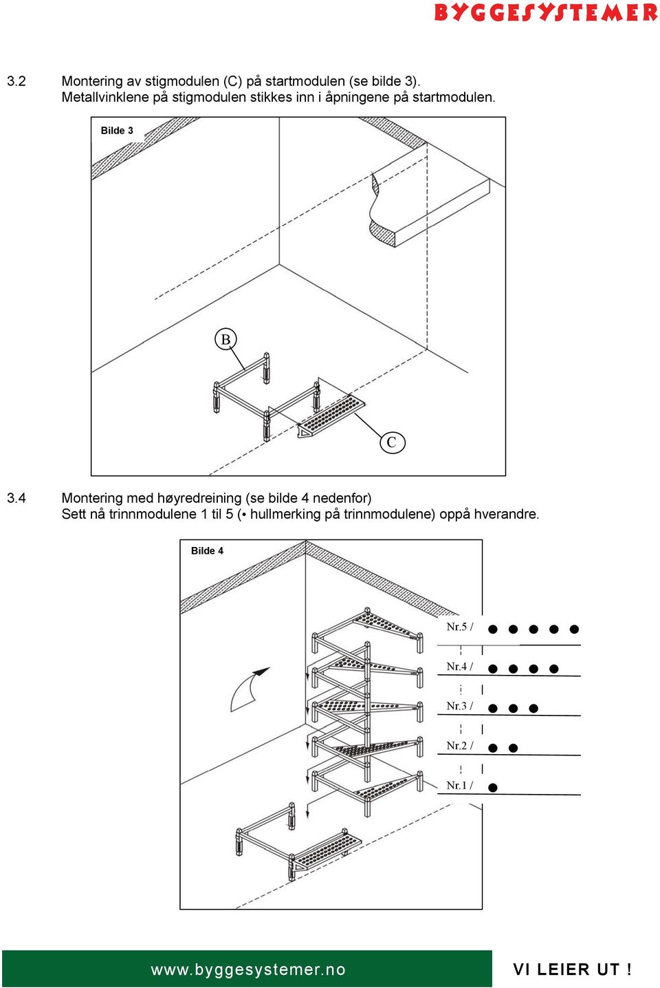 4 Montering med høyredreining (se bilde 4 nedenfor) Sett nå trinnmodulene 1 til 5 (