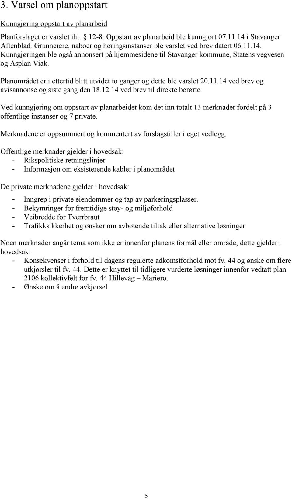 Planområdet er i ettertid blitt utvidet to ganger og dette ble varslet 20.11.14 ved brev og avisannonse og siste gang den 18.12.14 ved brev til direkte berørte.