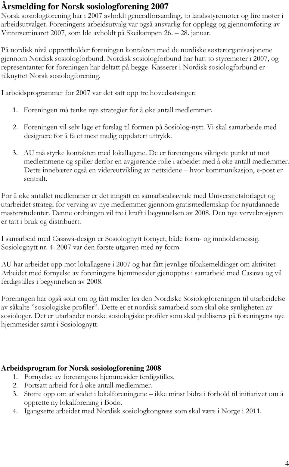 På nordisk nivå opprettholder foreningen kontakten med de nordiske søsterorganisasjonene gjennom Nordisk sosiologforbund.