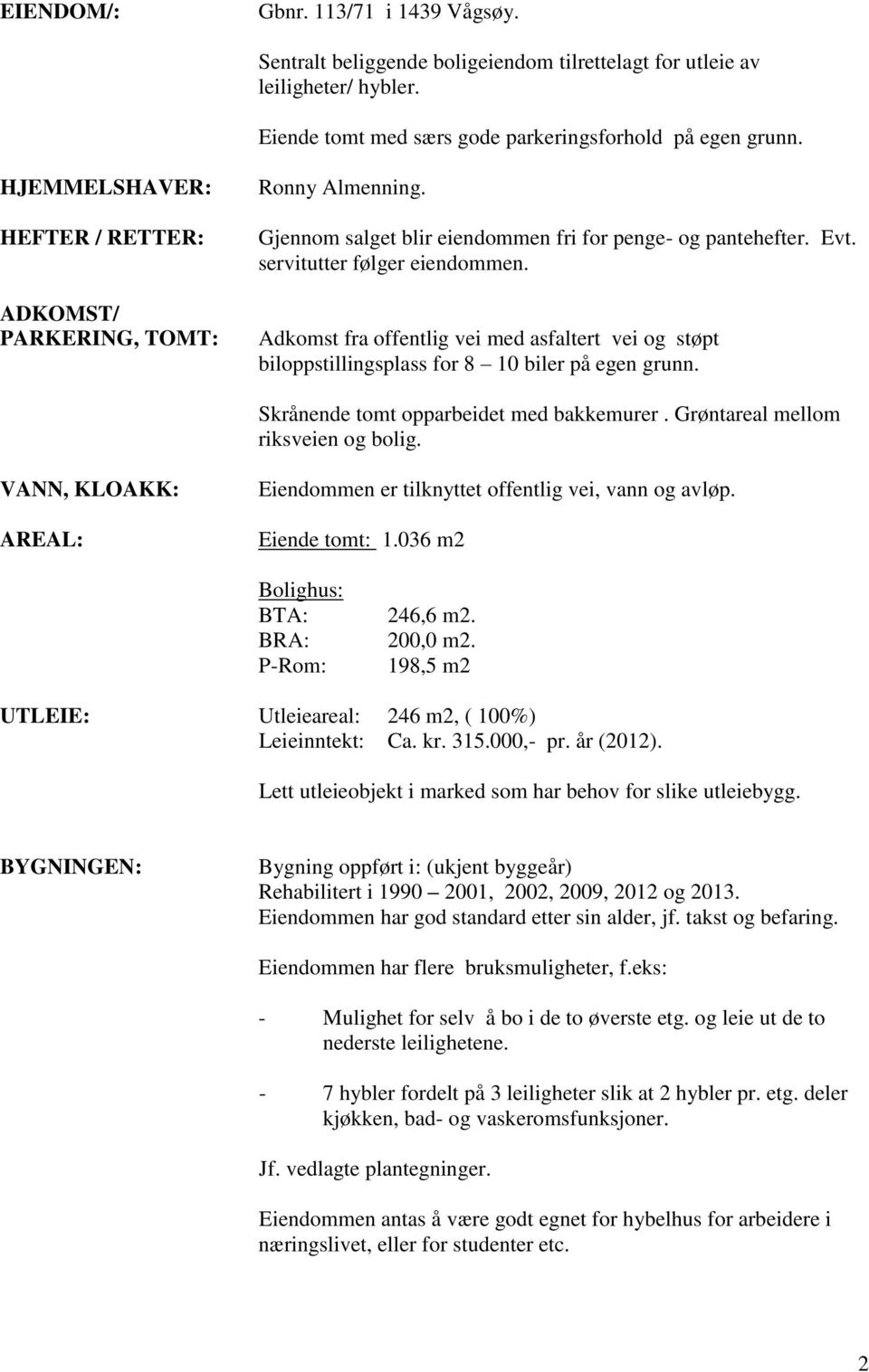 Adkomst fra offentlig vei med asfaltert vei og støpt biloppstillingsplass for 8 10 biler på egen grunn. Skrånende tomt opparbeidet med bakkemurer. Grøntareal mellom riksveien og bolig.