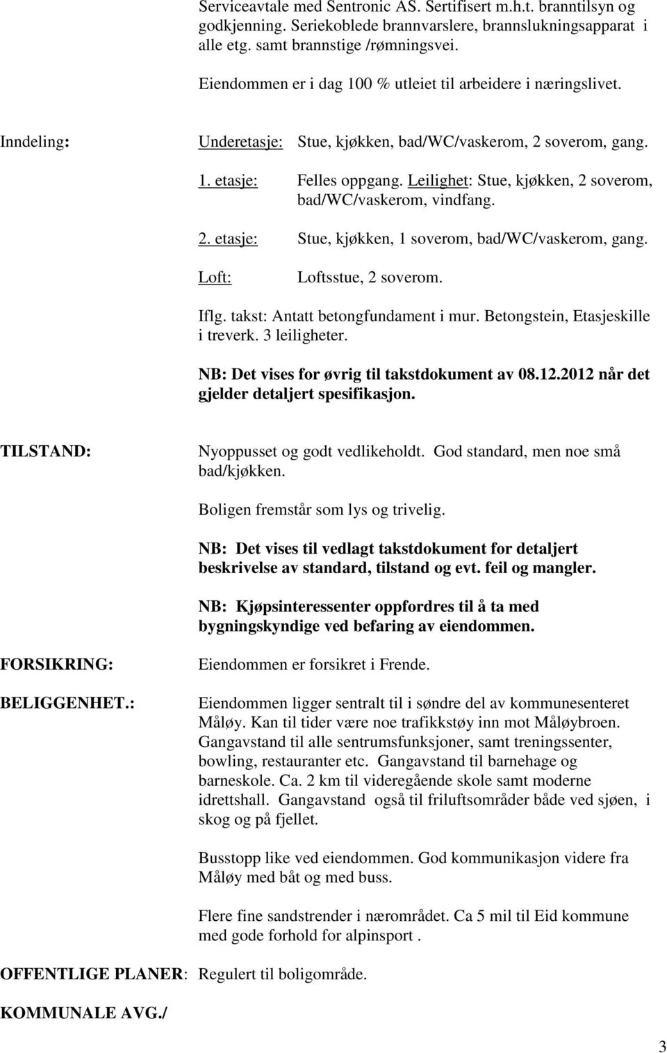 Leilighet: Stue, kjøkken, 2 soverom, bad/wc/vaskerom, vindfang. 2. etasje: Stue, kjøkken, 1 soverom, bad/wc/vaskerom, gang. Loft: Loftsstue, 2 soverom. Iflg. takst: Antatt betongfundament i mur.