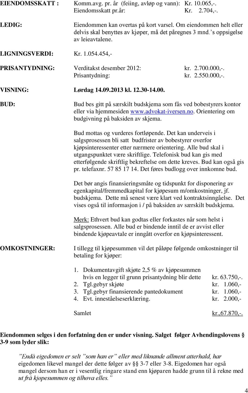 Prisantydning: kr. 2.550.000,-. VISNING: Lørdag 14.09.2013 kl. 12.30-14.00. BUD: Bud bes gitt på særskilt budskjema som fås ved bobestyrers kontor eller via hjemmesiden www.advokat-iversen.no.