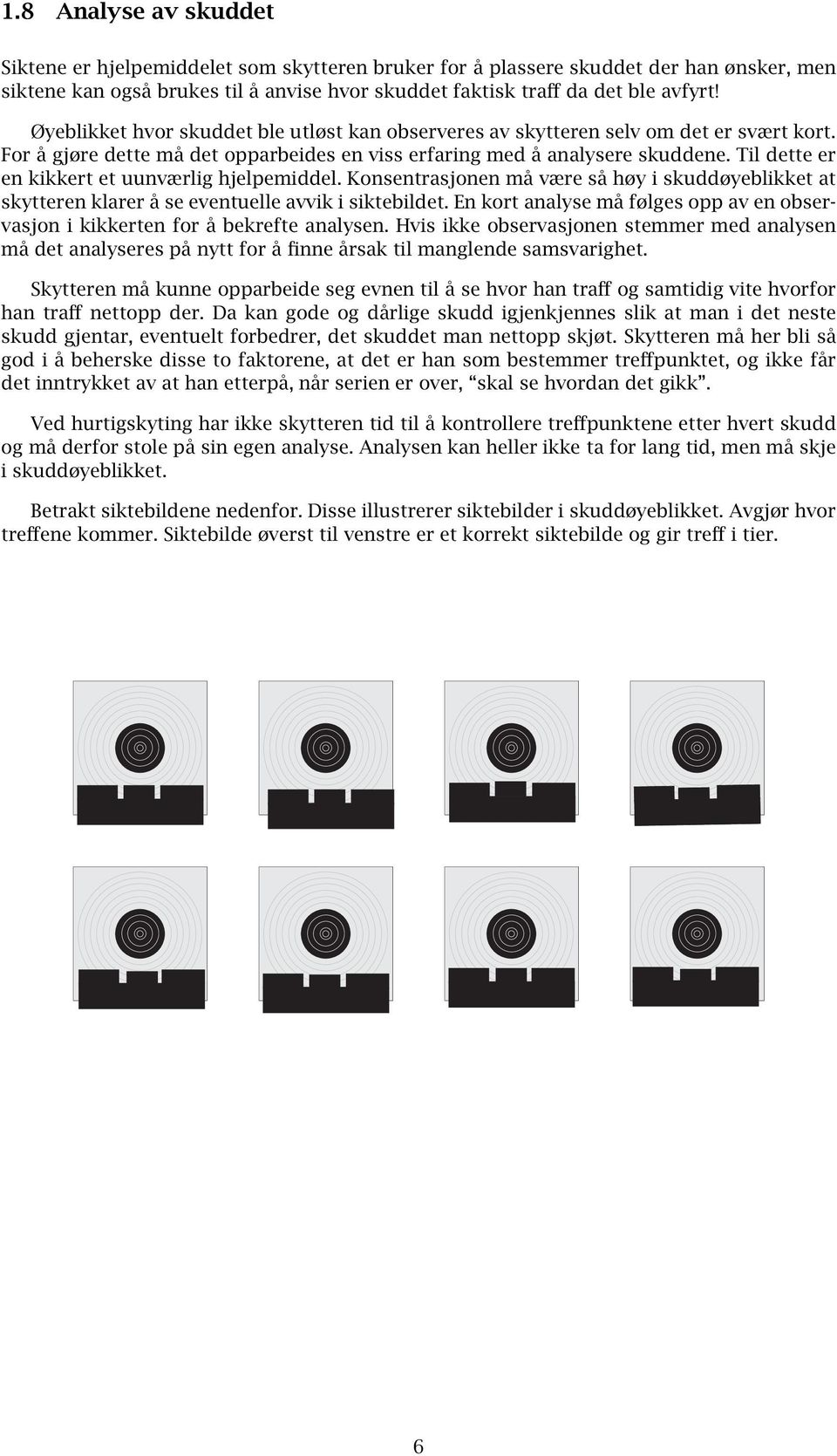 Til dette er en kikkert et uunværlig hjelpemiddel. Konsentrasjonen må være så høy i skuddøyeblikket at skytteren klarer å se eventuelle avvik i siktebildet.