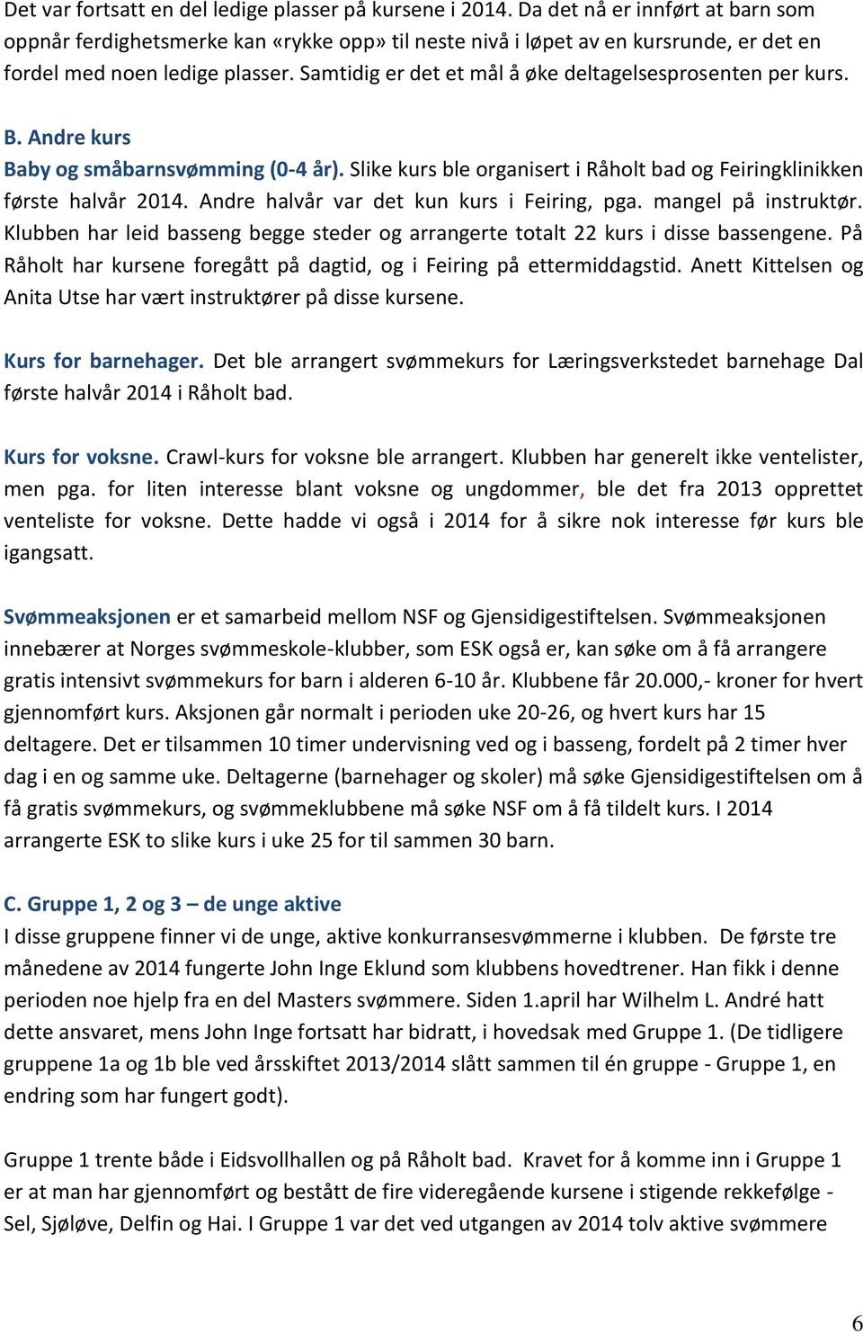 Samtidig er det et mål å øke deltagelsesprosenten per kurs. B. Andre kurs Baby og småbarnsvømming (0-4 år). Slike kurs ble organisert i Råholt bad og Feiringklinikken første halvår 2014.