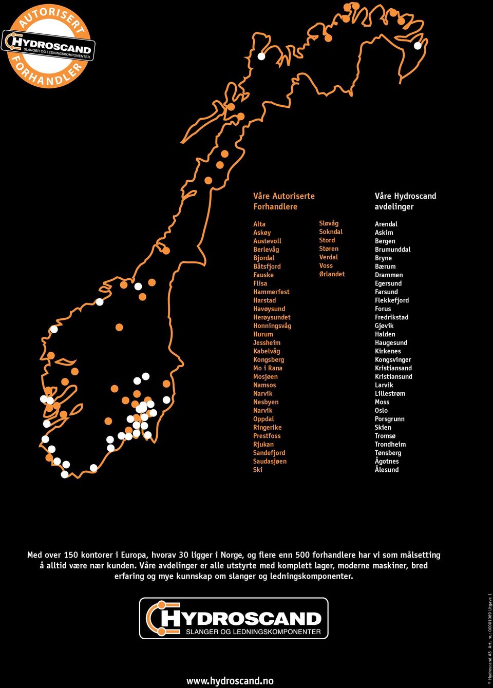 Arendal Askim Bergen Brumunddal Bryne Bærum Drammen Egersund Farsund Flekkefjord Forus Fredrikstad Gjøvik Halden Haugesund Kirkenes Kongsvinger Kristiansand Kristiansund Larvik Lillestrøm Moss Oslo