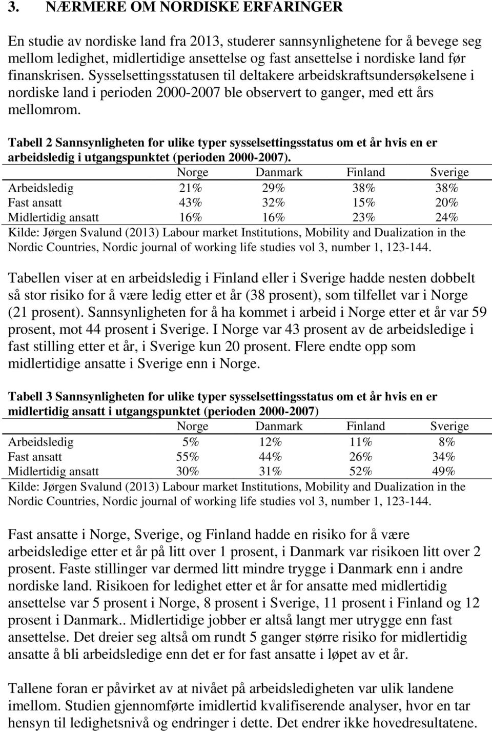 Tabell 2 Sannsynligheten for ulike typer sysselsettingsstatus om et år hvis en er arbeidsledig i utgangspunktet (perioden 2000-2007).