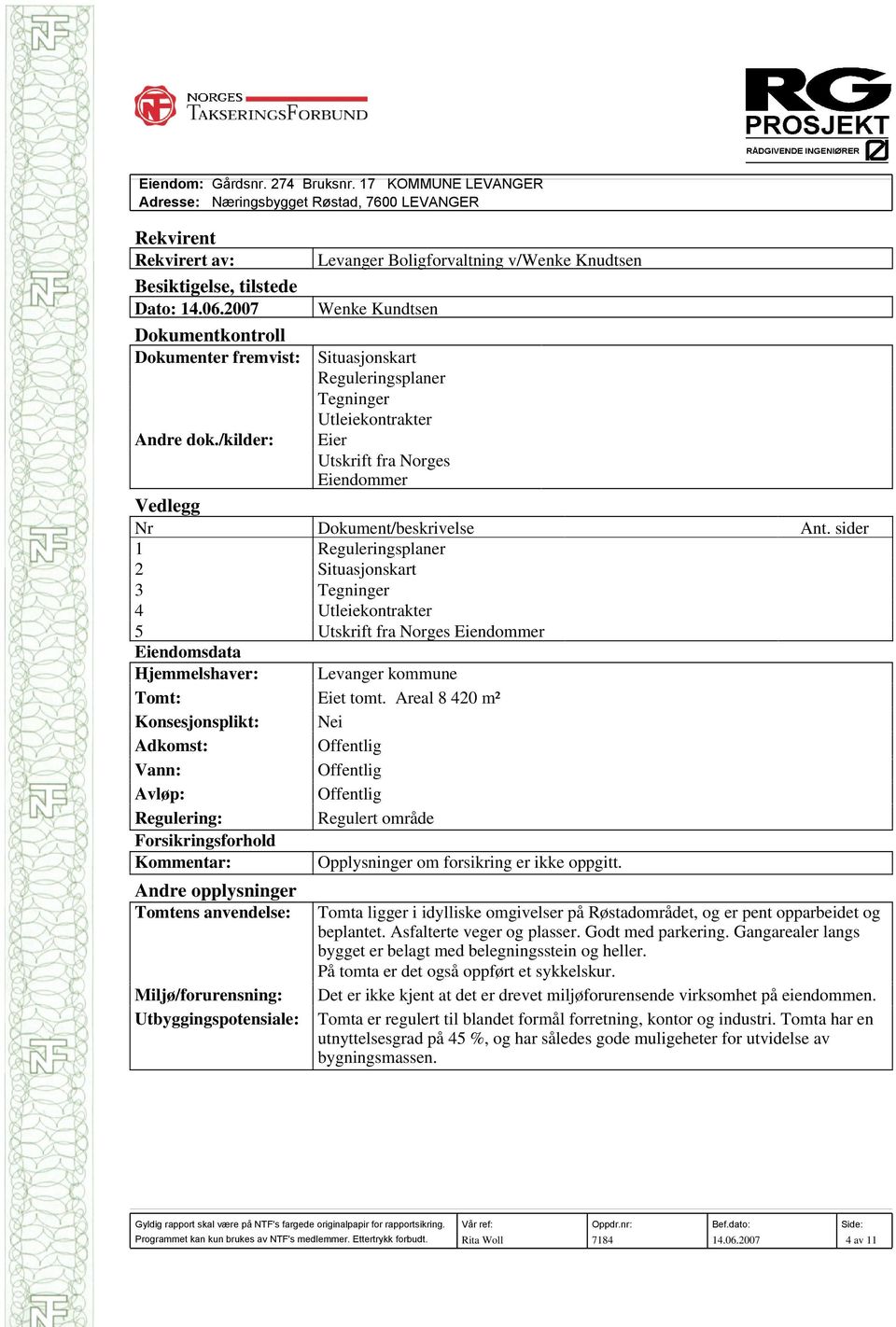 /kilder: Eier Utskrift fra Norges Eiendommer Vedlegg Nr 1 2 3 4 5 Eiendomsdata Hjemmelshaver: Tomt: Konsesjonsplikt: Adkomst: Vann: Avløp: Regulering: Forsikringsforhold Kommentar: