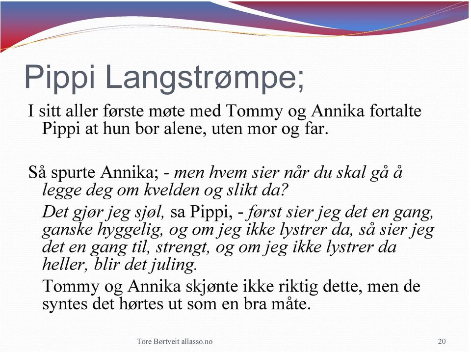 Det gjør jeg sjøl, sa Pippi, - først sier jeg det en gang, ganske hyggelig, og om jeg ikke lystrer da, så sier jeg det en gang