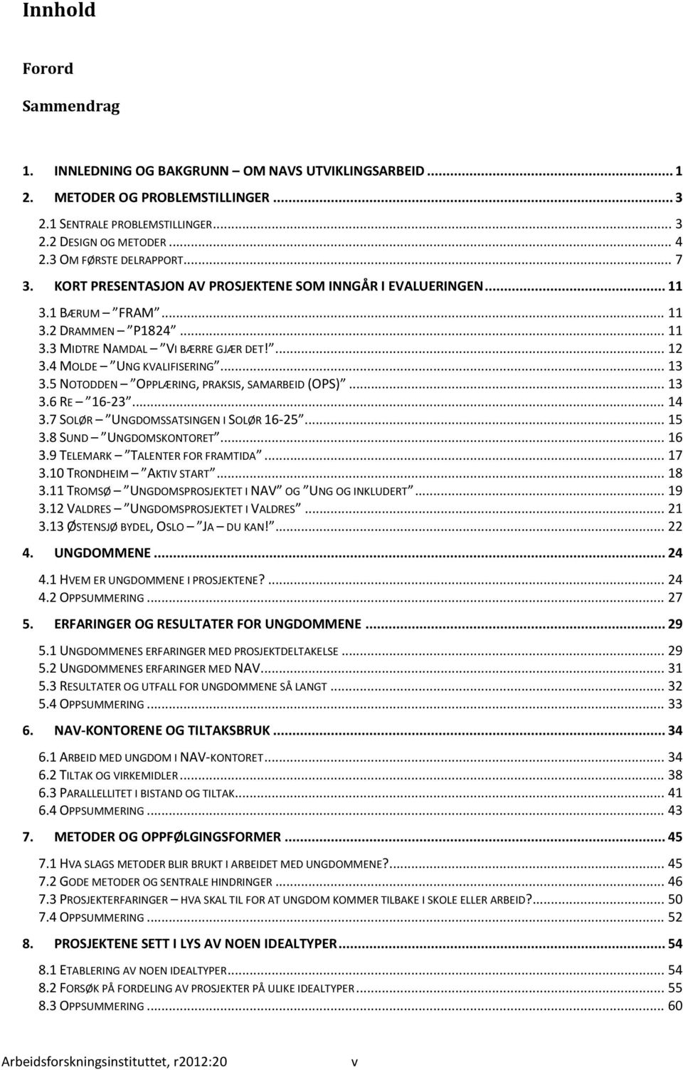 4 MOLDE UNG KVALIFISERING... 13 3.5 NOTODDEN OPPLÆRING, PRAKSIS, SAMARBEID (OPS)... 13 3.6 RE 16-23... 14 3.7 SOLØR UNGDOMSSATSINGEN I SOLØR 16-25... 15 3.8 SUND UNGDOMSKONTORET... 16 3.