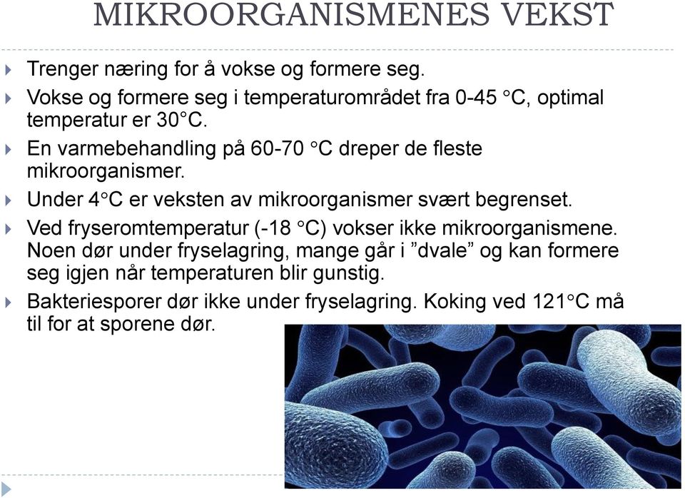 En varmebehandling på 60-70 C dreper de fleste mikroorganismer. Under 4 C er veksten av mikroorganismer svært begrenset.