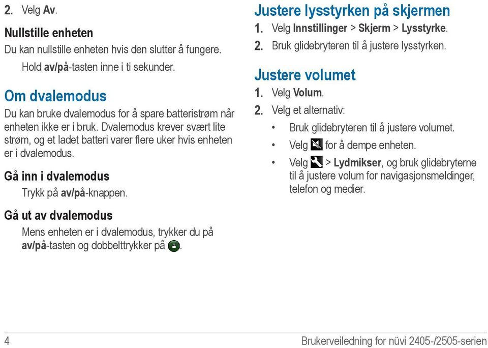 Gå inn i dvalemodus Trykk på av/på-knappen. Justere lysstyrken på skjermen 1. Velg Innstillinger > Skjerm > Lysstyrke. 2. Bruk glidebryteren til å justere lysstyrken. Justere volumet 1. Velg Volum. 2. Velg et alternativ: Bruk glidebryteren til å justere volumet.