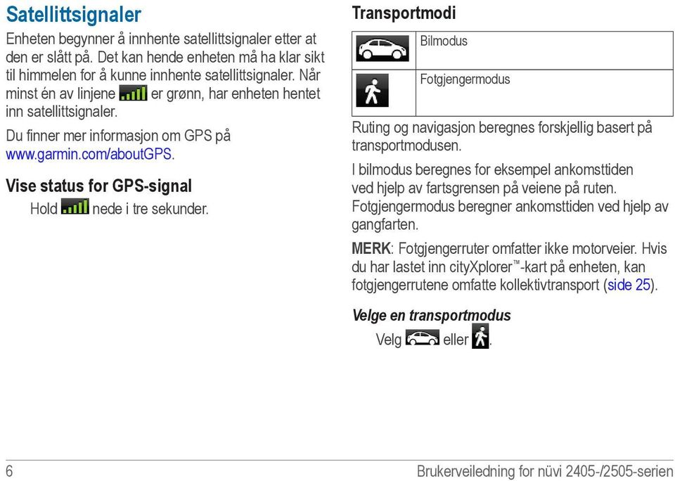 Transportmodi Bilmodus Fotgjengermodus Ruting og navigasjon beregnes forskjellig basert på transportmodusen. I bilmodus beregnes for eksempel ankomsttiden ved hjelp av fartsgrensen på veiene på ruten.