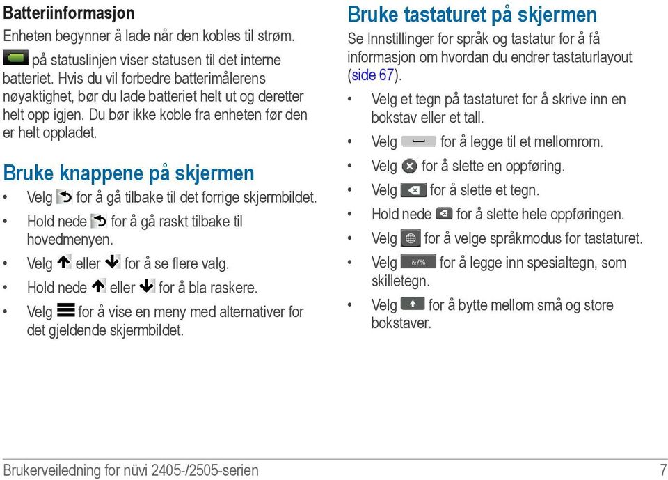 Bruke knappene på skjermen Velg for å gå tilbake til det forrige skjermbildet. Hold nede for å gå raskt tilbake til hovedmenyen. Velg eller for å se flere valg. Hold nede eller for å bla raskere.