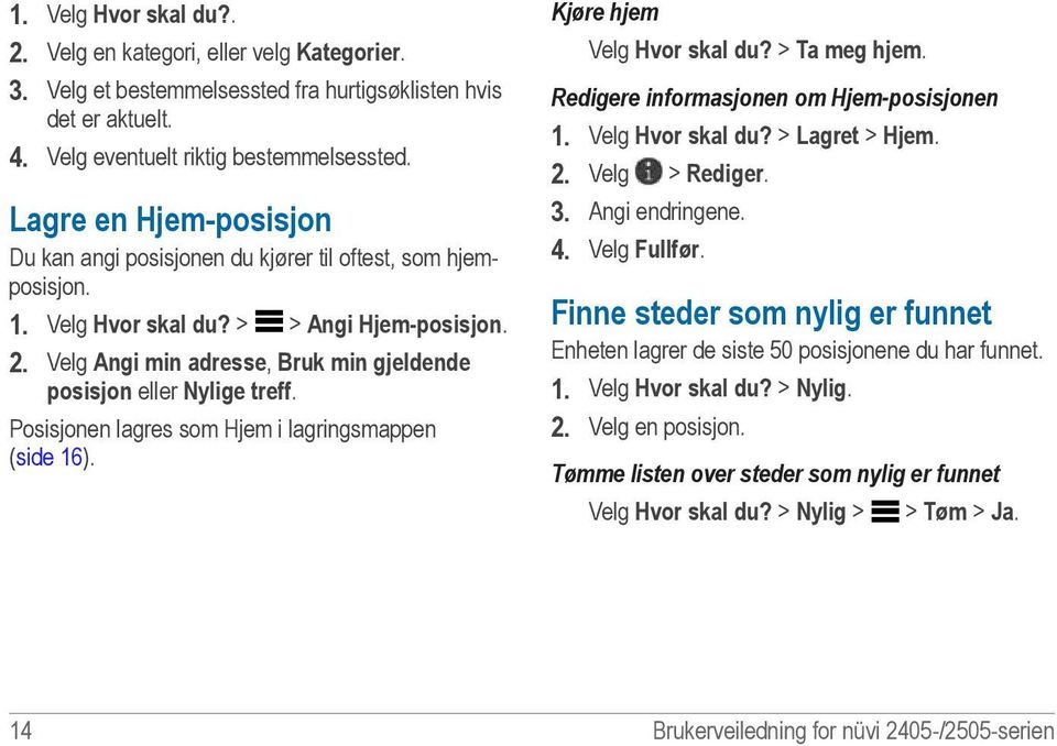 Velg Angi min adresse, Bruk min gjeldende posisjon eller Nylige treff. Posisjonen lagres som Hjem i lagringsmappen (side 16). Kjøre hjem Velg Hvor skal du? > Ta meg hjem.