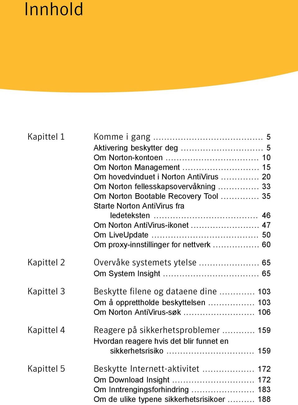 .. 60 Kapittel 2 Overvåke systemets ytelse... 65 Om System Insight... 65 Kapittel 3 Beskytte filene og dataene dine... 103 Om å opprettholde beskyttelsen... 103 Om Norton AntiVirus-søk.