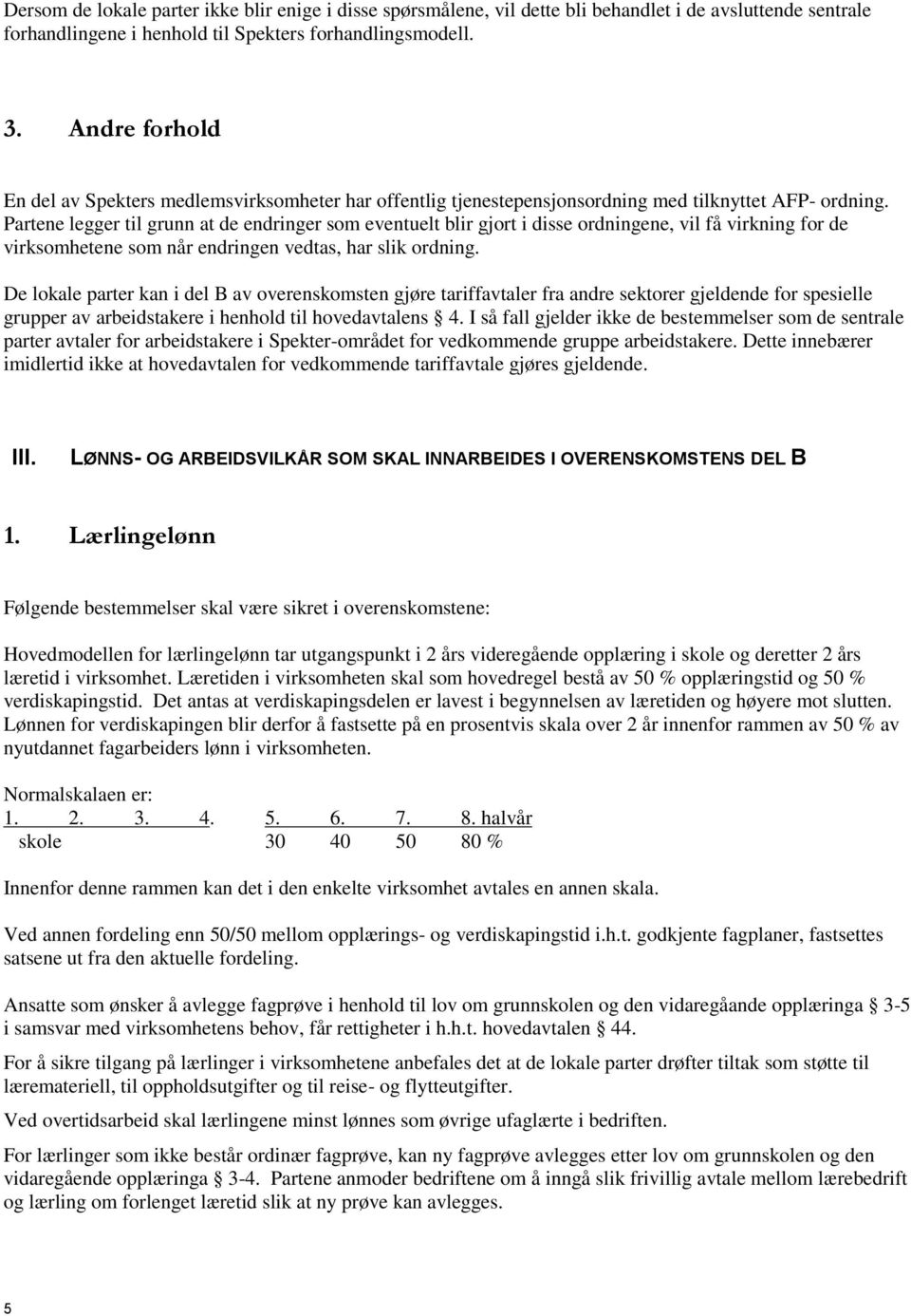 Partene legger til grunn at de endringer som eventuelt blir gjort i disse ordningene, vil få virkning for de virksomhetene som når endringen vedtas, har slik ordning.