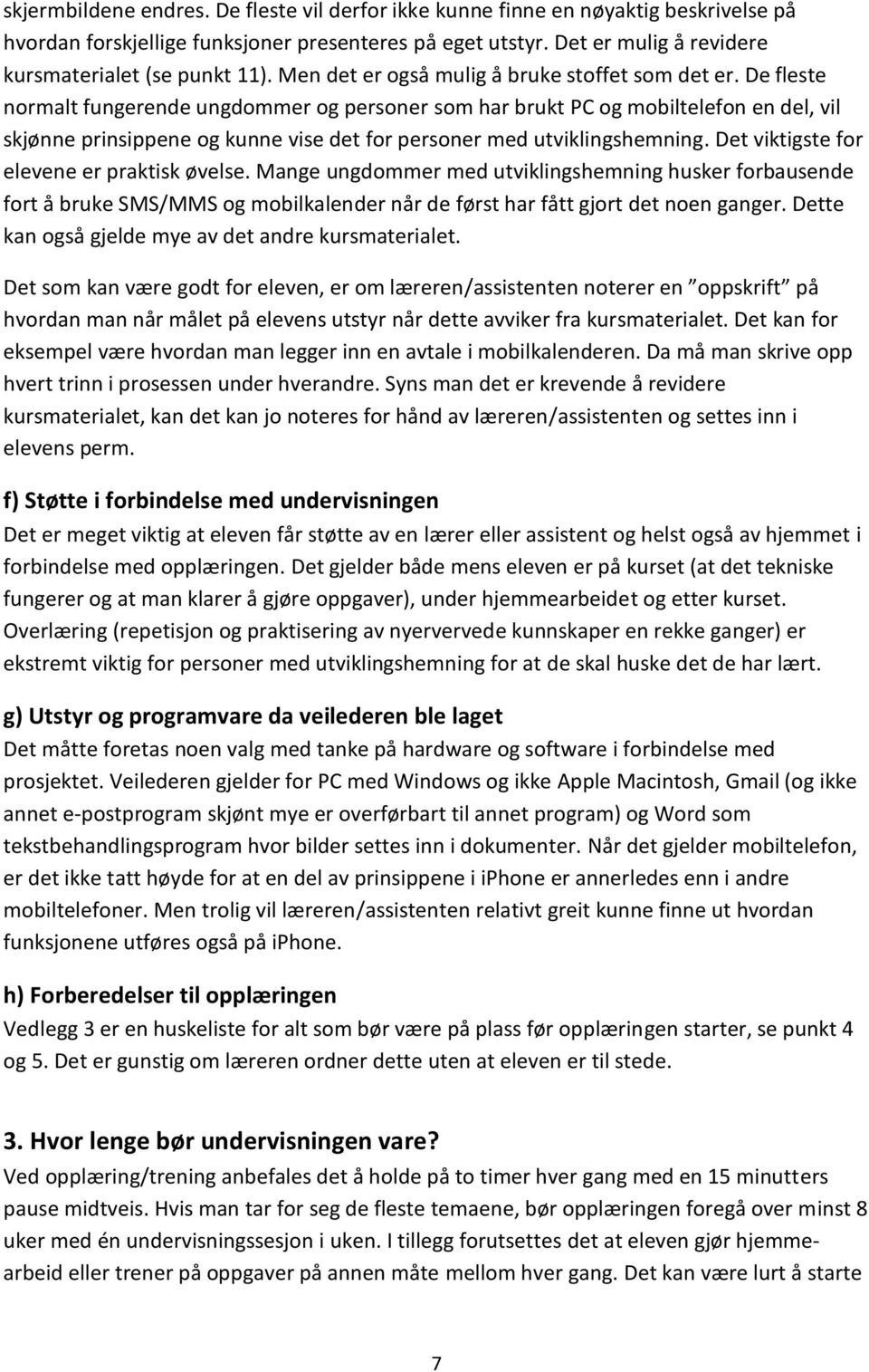 De fleste normalt fungerende ungdommer og personer som har brukt PC og mobiltelefon en del, vil skjønne prinsippene og kunne vise det for personer med utviklingshemning.