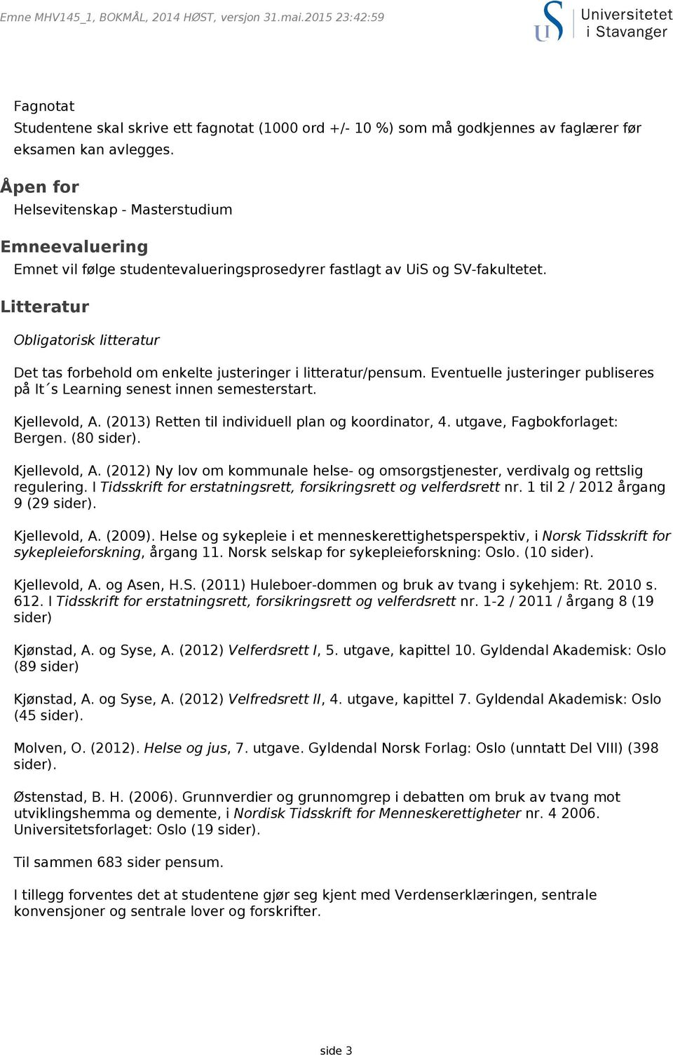 Litteratur Obligatorisk litteratur Det tas forbehold om enkelte justeringer i litteratur/pensum. Eventuelle justeringer publiseres på It s Learning senest innen semesterstart. Kjellevold, A.