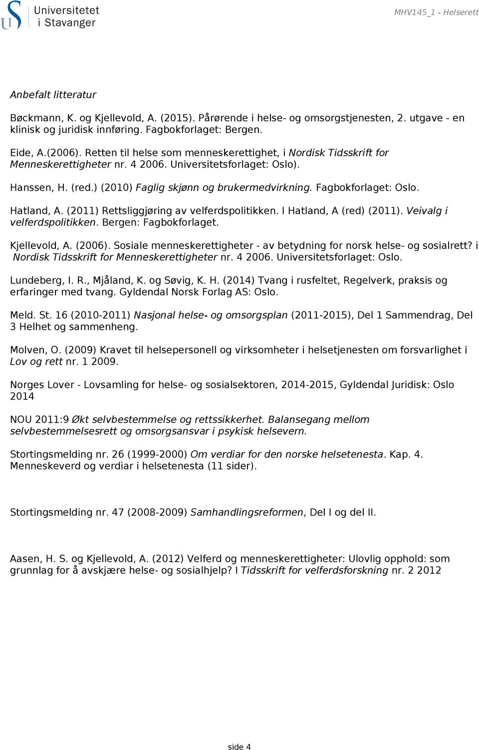 Fagbokforlaget: Oslo. Hatland, A. (2011) Rettsliggjøring av velferdspolitikken. I Hatland, A (red) (2011). Veivalg i velferdspolitikken. Bergen: Fagbokforlaget. Kjellevold, A. (2006).