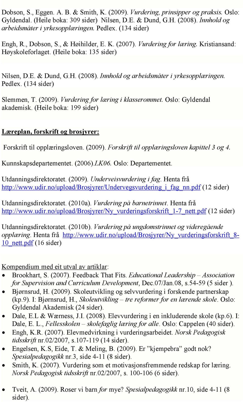 Innhold og arbeidsmåter i yrkesopplæringen. Pedlex. (134 sider) Slemmen, T. (2009). Vurdering for læring i klasserommet. Oslo: Gyldendal akademisk.