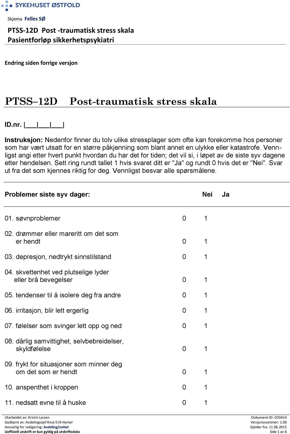 Vennligst besvar alle spørsmålene. Problemer siste syv dager: Nei Ja 01. søvnproblemer 0 1 er hendt 0 1 03. depresjon, nedtrykt sinnstilstand 0 1 eller brå bevegelser 0 1 05.