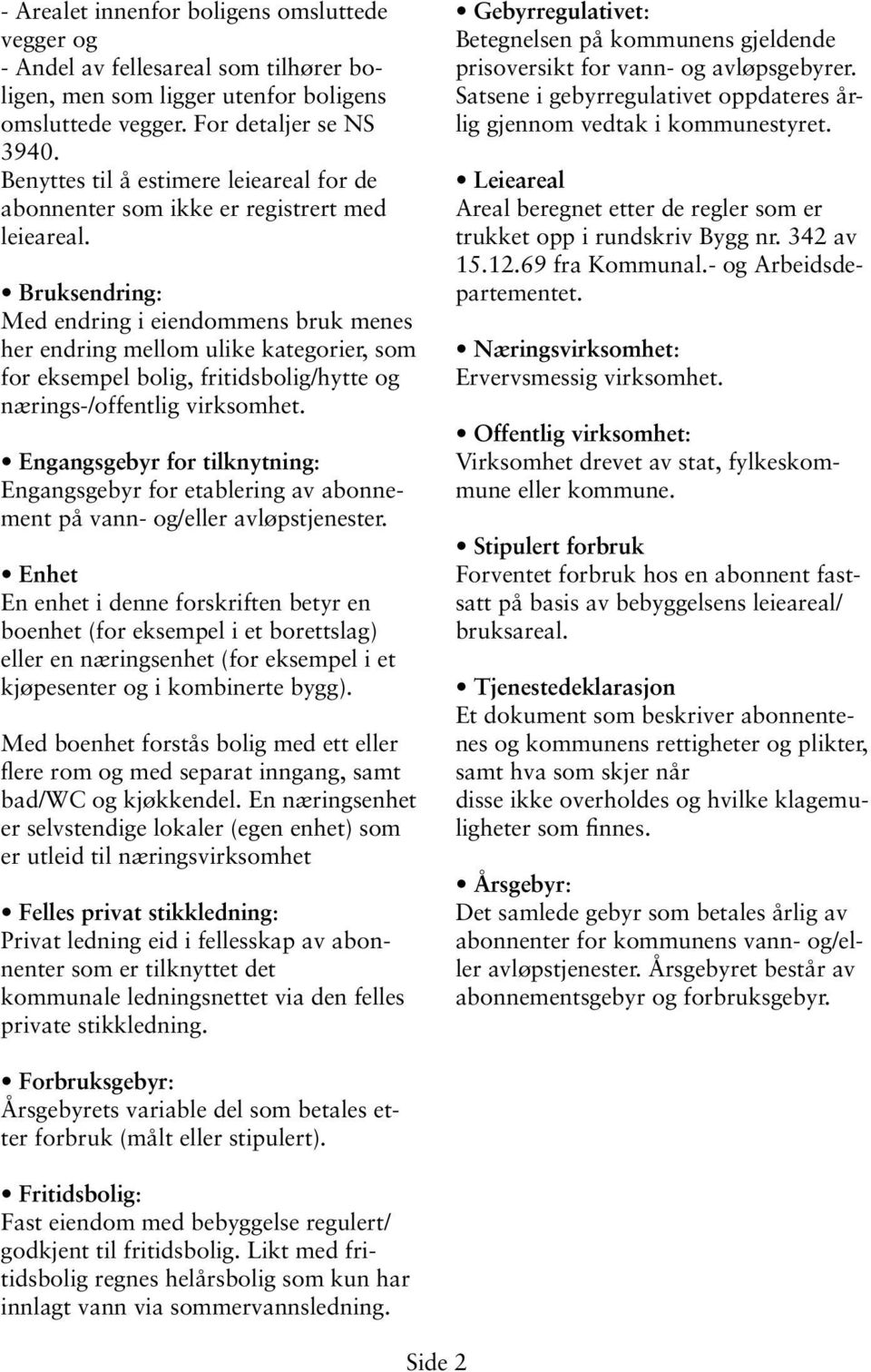 Bruksendring: Med endring i eiendommens bruk menes her endring mellom ulike kategorier, som for eksempel bolig, fritidsbolig/hytte og nærings-/offentlig virksomhet.