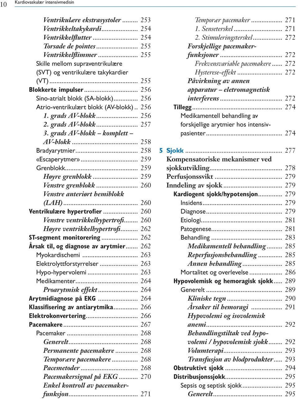 grads AV-blokk... 256 2. grads AV-blokk... 257 3. grads AV-blokk komplett AV-blokk... 258 Bradyarytmier... 258 «Escaperytmer»... 259 Grenblokk... 259 Høyre grenblokk... 259 Venstre grenblokk.