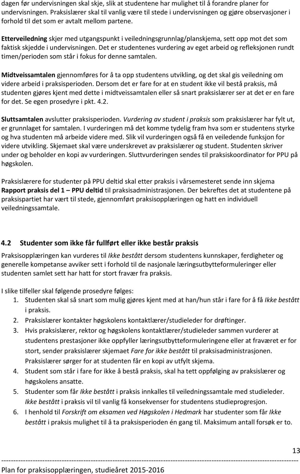 Etterveiledning skjer med utgangspunkt i veiledningsgrunnlag/planskjema, sett opp mot det som faktisk skjedde i undervisningen.